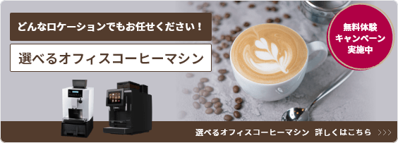 どんなロケーションでもお任せください！選べるオフィスコーヒーマシン 無料体験キャンペーン実施中 選べるオフィスコーヒーマシン 詳しくはこちら>