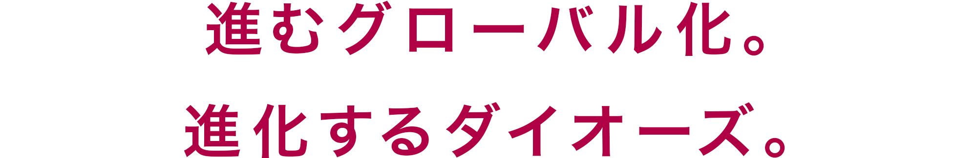 進むグローバル化。進化するダイオーズ。