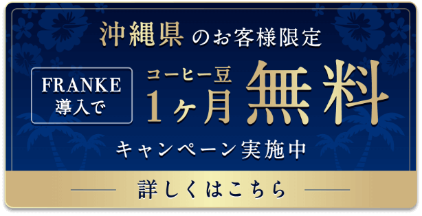 沖縄県のお客様限定 FRANKE導入でコーヒー豆1ヶ月無料キャンペーン実施中 くわしくはこちら