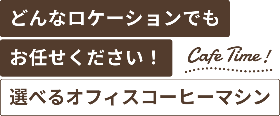 どんなロケーションでもお任せください！ Cafe Time!選べるオフィスコーヒーマシン