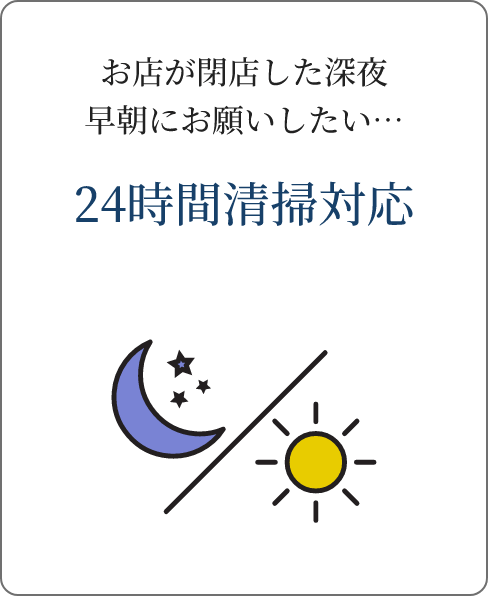 お店が閉店した深夜早朝にお願いしたい… 24時間清掃対応