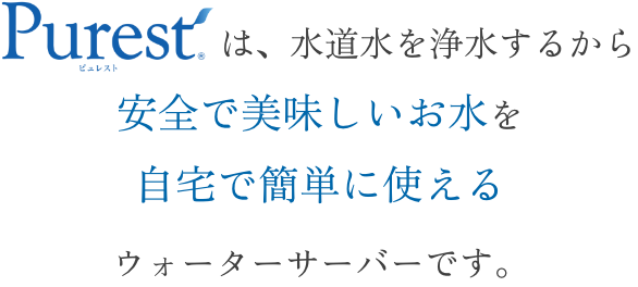 Purestは、水道水を浄水するから安全で美味しいお水を自宅で簡単に使えるウォーターサーバーです。