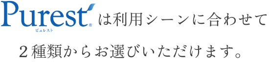 Purestは利用シーンに合わせて2種類からお選びいただけます。